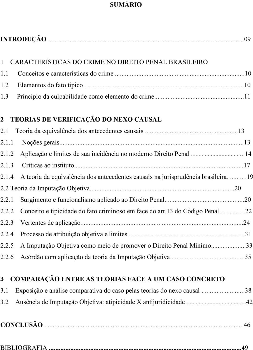 ..14 2.1.3 Críticas ao instituto...17 2.1.4 A teoria da equivalência dos antecedentes causais na jurisprudência brasileira...19 2.2 Teoria da Imputação Objetiva...20 2.2.1 Surgimento e funcionalismo aplicado ao Direito Penal.