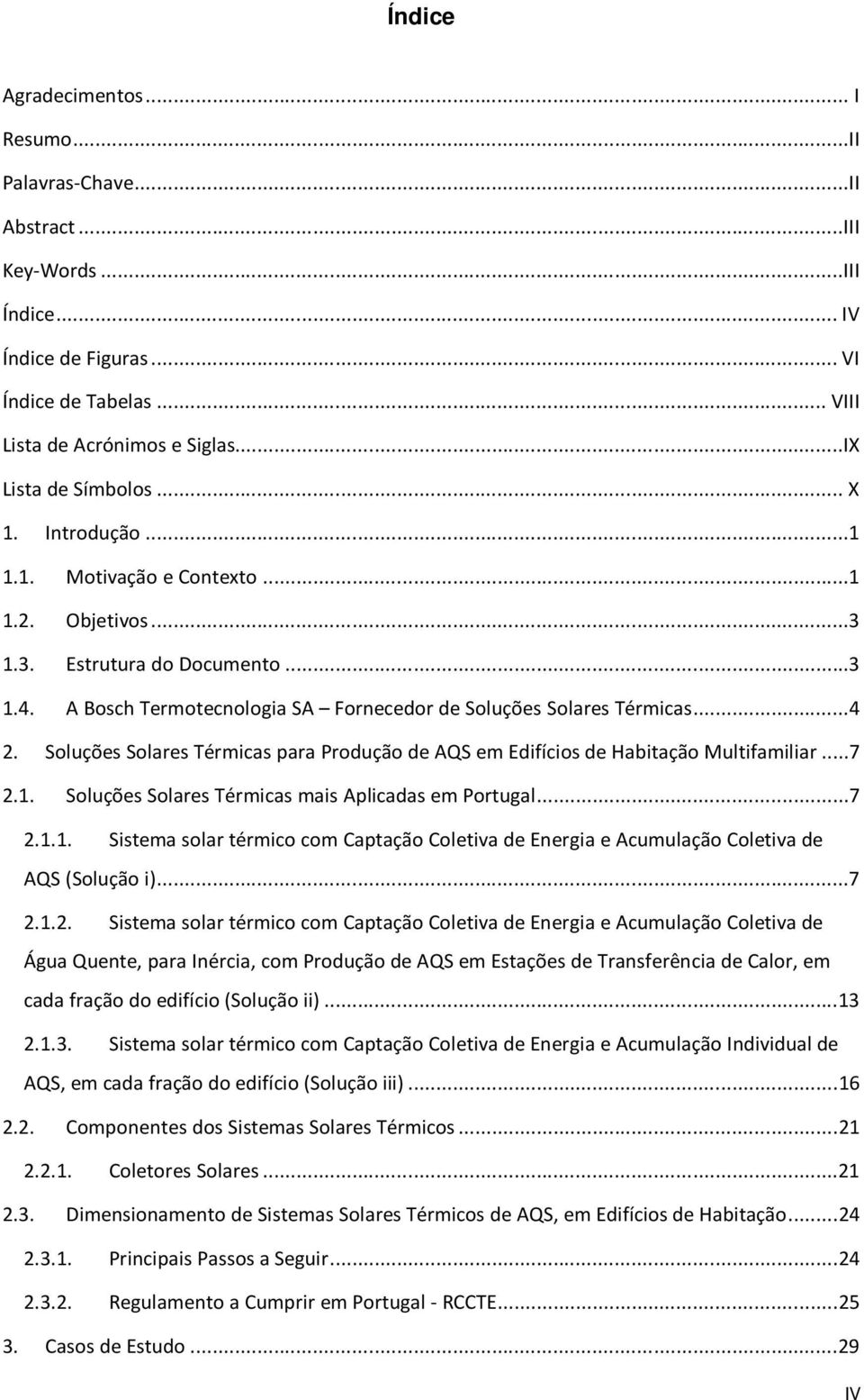 ..4 2. Soluções Solares Térmicas para Produção de AQS em Edifícios de Habitação Multifamiliar...7 2.1. Soluções Solares Térmicas mais Aplicadas em Portugal...7 2.1.1. Sistema solar térmico com Captação Coletiva de Energia e Acumulação Coletiva de AQS (Solução i).