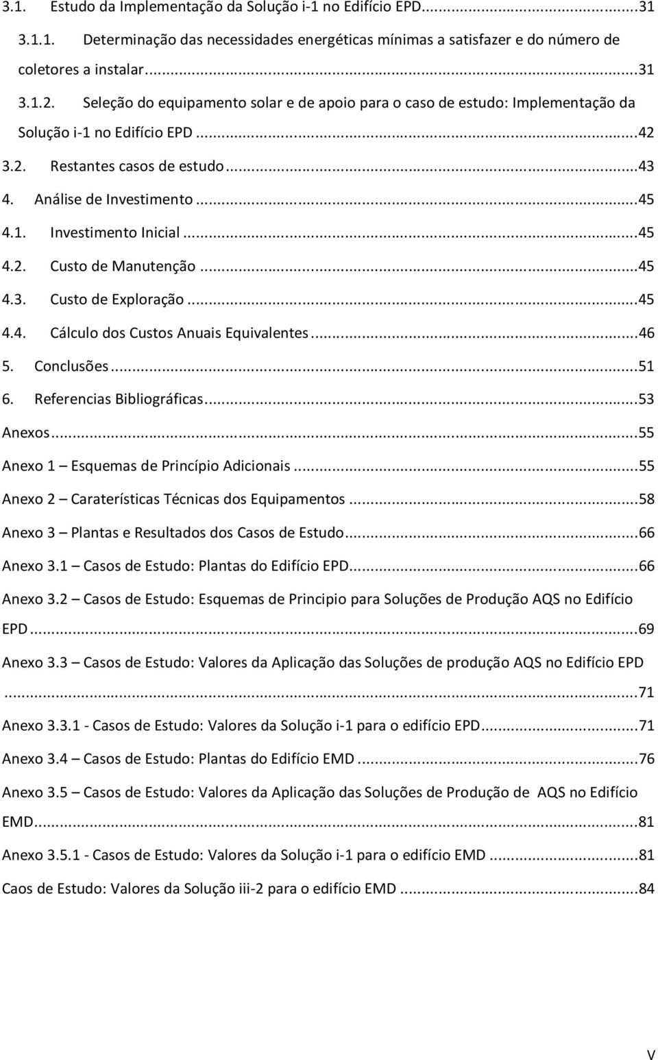 .. 45 4.2. Custo de Manutenção... 45 4.3. Custo de Exploração... 45 4.4. Cálculo dos Custos Anuais Equivalentes... 46 5. Conclusões... 51 6. Referencias Bibliográficas... 53 Anexos.