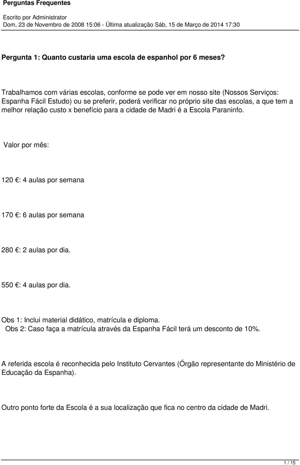 relação custo x benefício para a cidade de Madri é a Escola Paraninfo. Valor por mês: 120 : 4 aulas por semana 170 : 6 aulas por semana 280 : 2 aulas por dia. 550 : 4 aulas por dia.