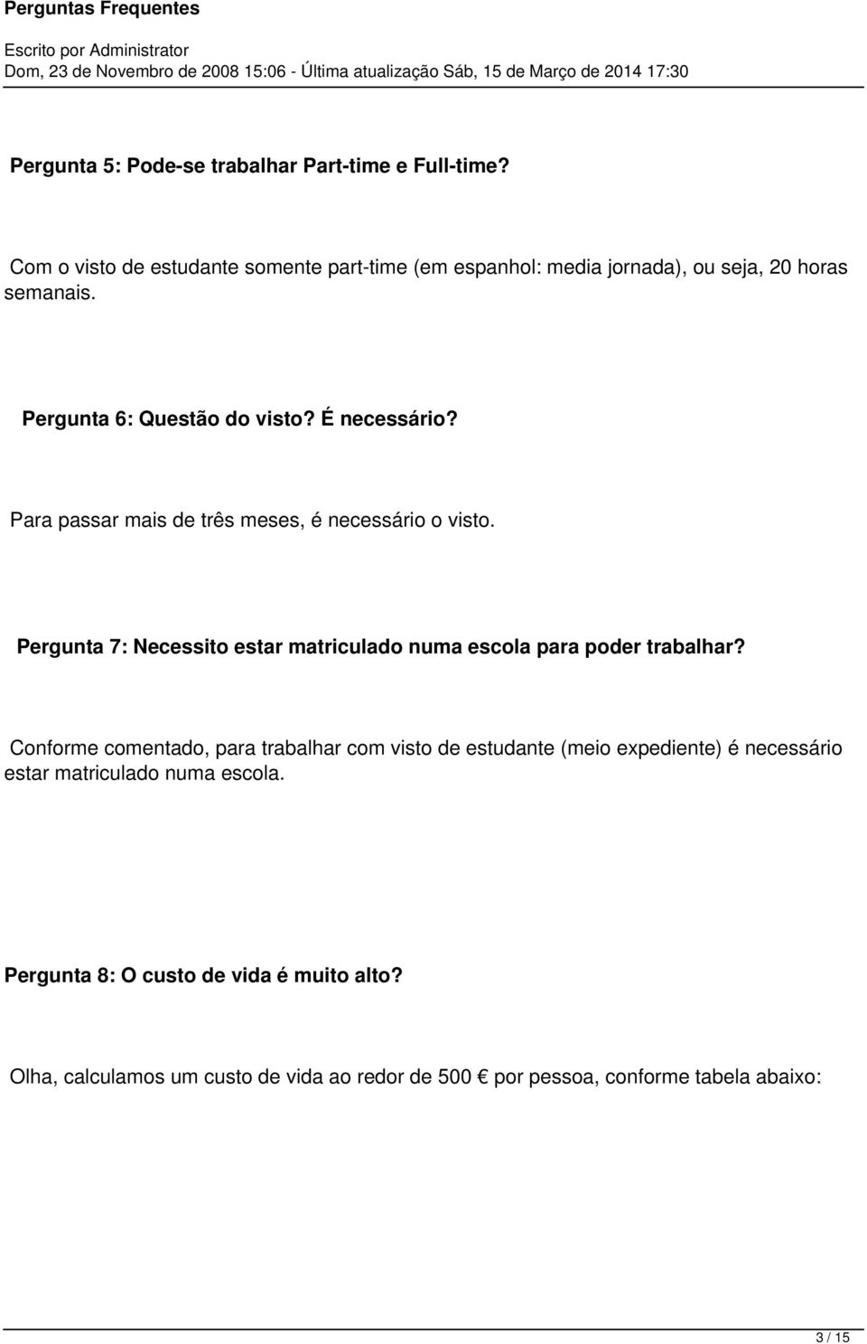 Para passar mais de três meses, é necessário o visto. Pergunta 7: Necessito estar matriculado numa escola para poder trabalhar?