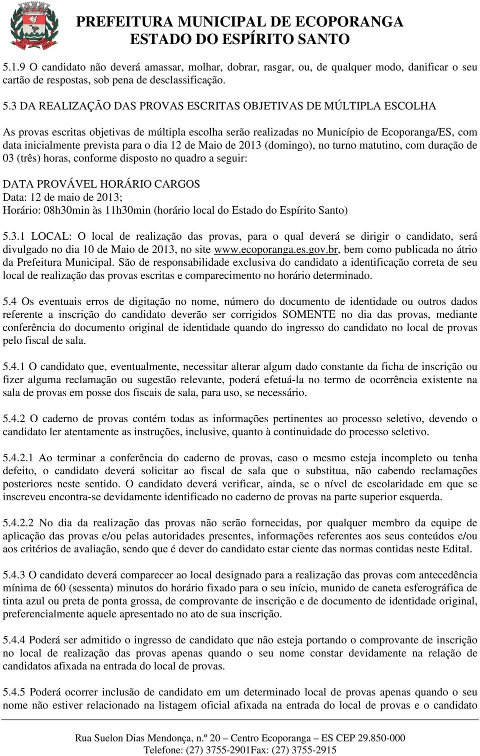 o dia 12 de Maio de 2013 (domingo), no turno matutino, com duração de 03 (três) horas, conforme disposto no quadro a seguir: DATA PROVÁVEL HORÁRIO CARGOS Data: 12 de maio de 2013; Horário: 08h30min