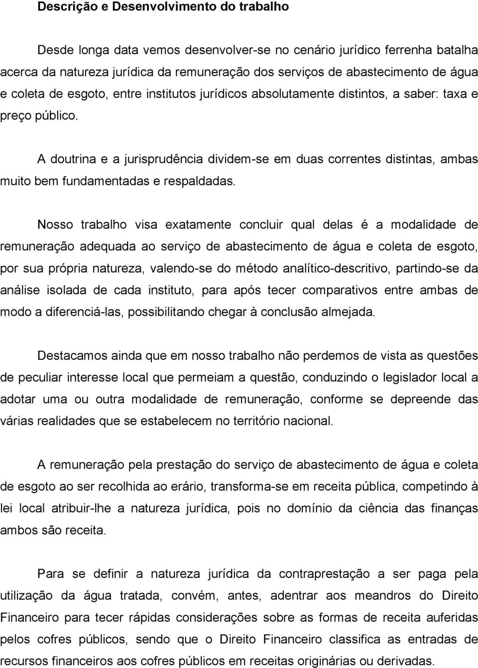 A doutrina e a jurisprudência dividem-se em duas correntes distintas, ambas muito bem fundamentadas e respaldadas.