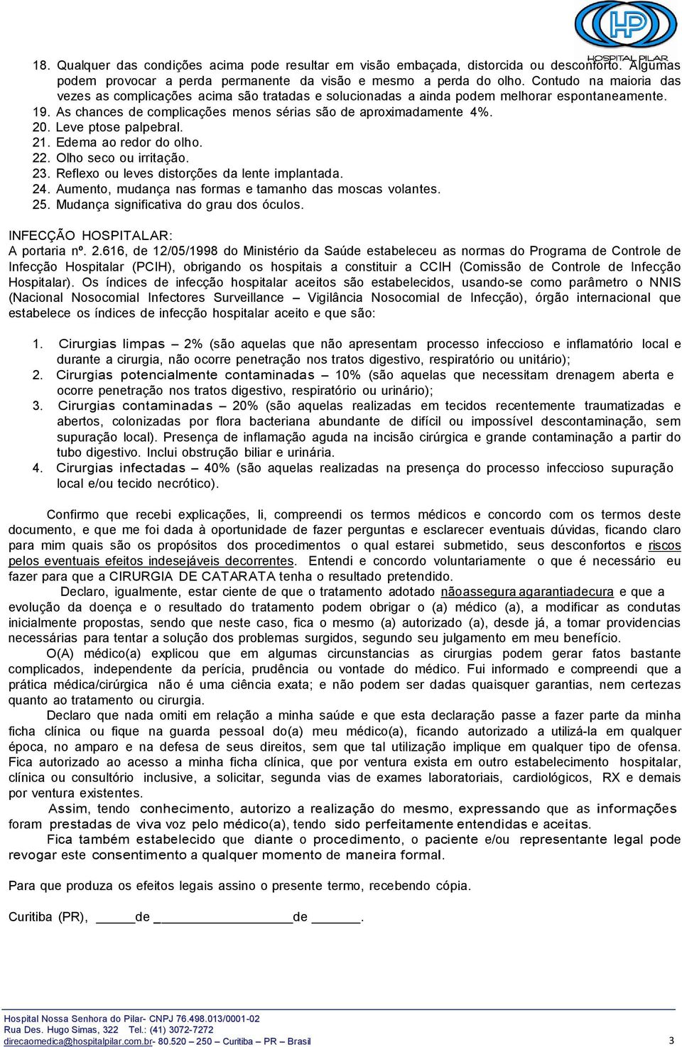 Leve ptose palpebral. 21. Edema ao redor do olho. 22. Olho seco ou irritação. 23. Reflexo ou leves distorções da lente implantada. 24. Aumento, mudança nas formas e tamanho das moscas volantes. 25.