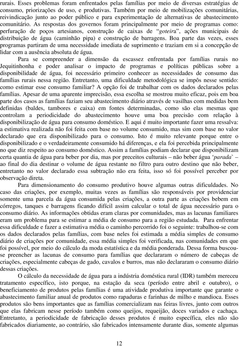 As respostas dos governos foram principalmente por meio de programas como: perfuração de poços artesianos, construção de caixas de goteira, ações municipais de distribuição de água (caminhão pipa) e