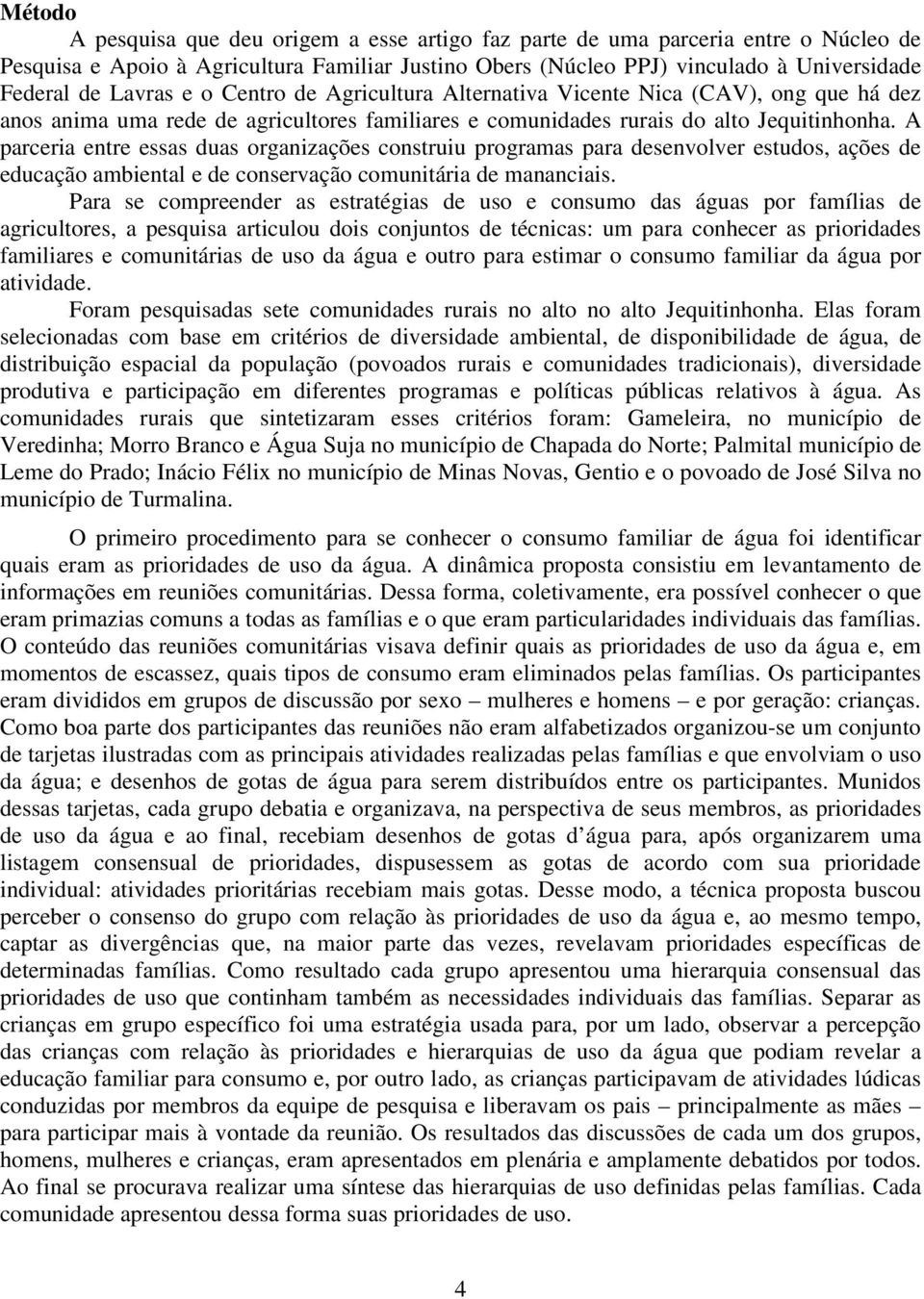 A parceria entre essas duas organizações construiu programas para desenvolver estudos, ações de educação ambiental e de conservação comunitária de mananciais.