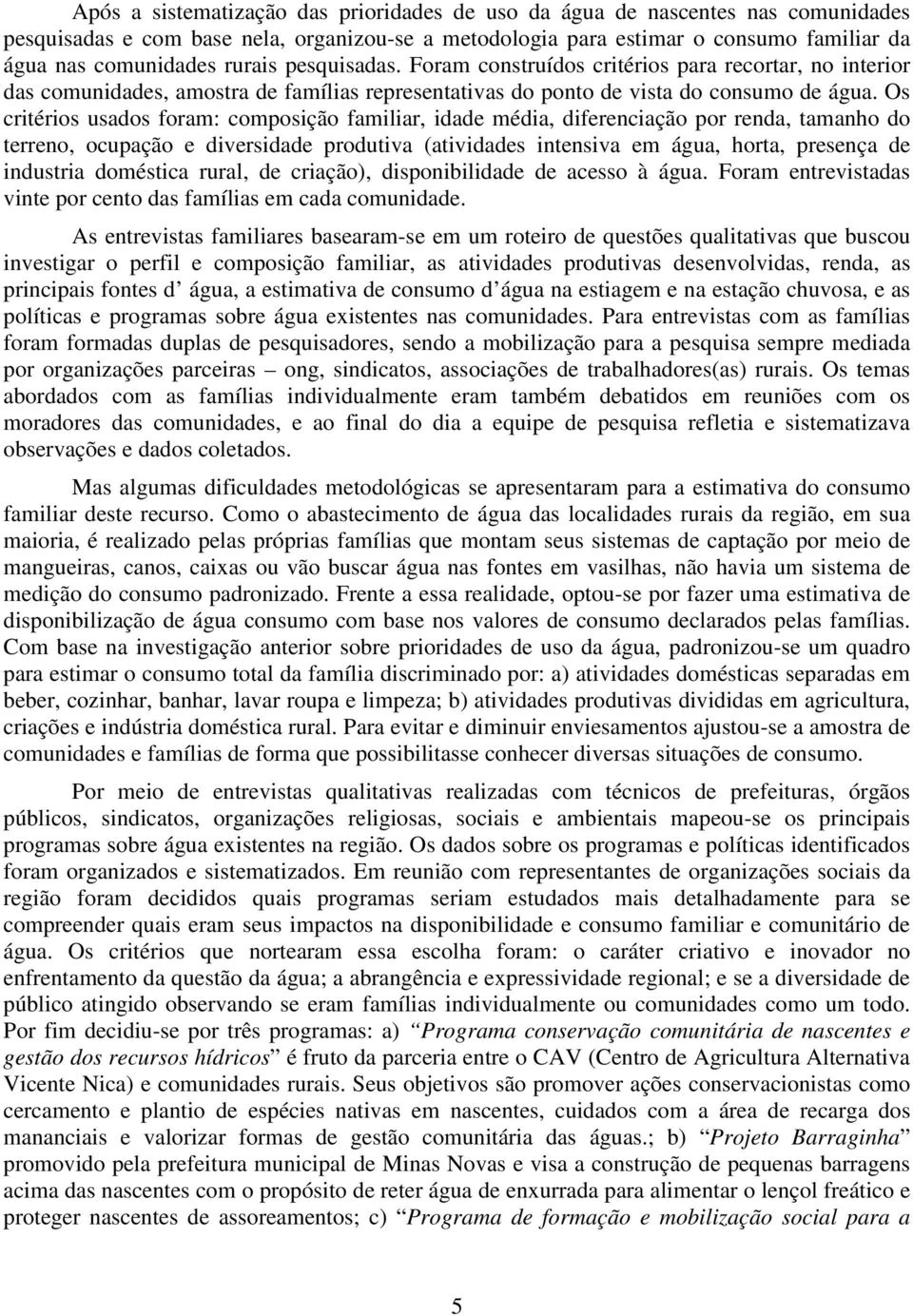 Os critérios usados foram: composição familiar, idade média, diferenciação por renda, tamanho do terreno, ocupação e diversidade produtiva (atividades intensiva em água, horta, presença de industria