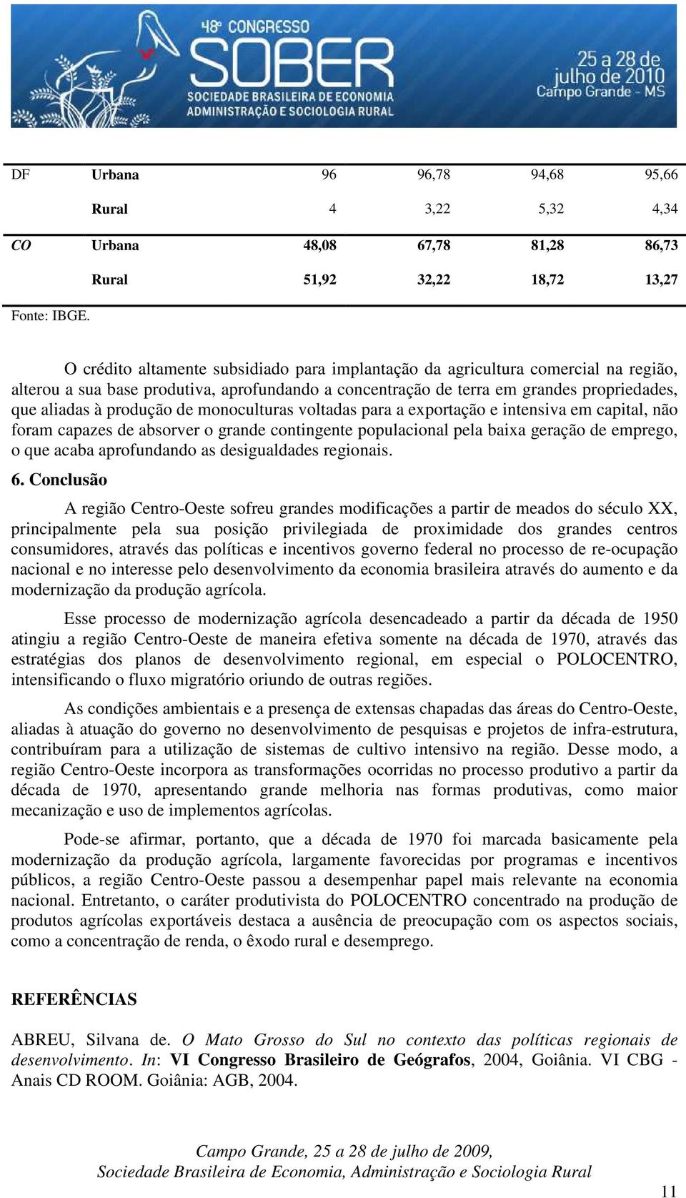 de monoculturas voltadas para a exportação e intensiva em capital, não foram capazes de absorver o grande contingente populacional pela baixa geração de emprego, o que acaba aprofundando as