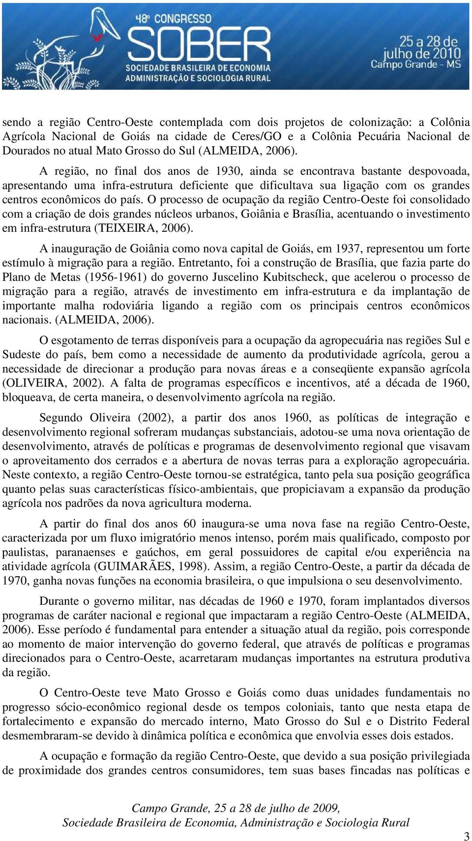 A região, no final dos anos de 1930, ainda se encontrava bastante despovoada, apresentando uma infra-estrutura deficiente que dificultava sua ligação com os grandes centros econômicos do país.