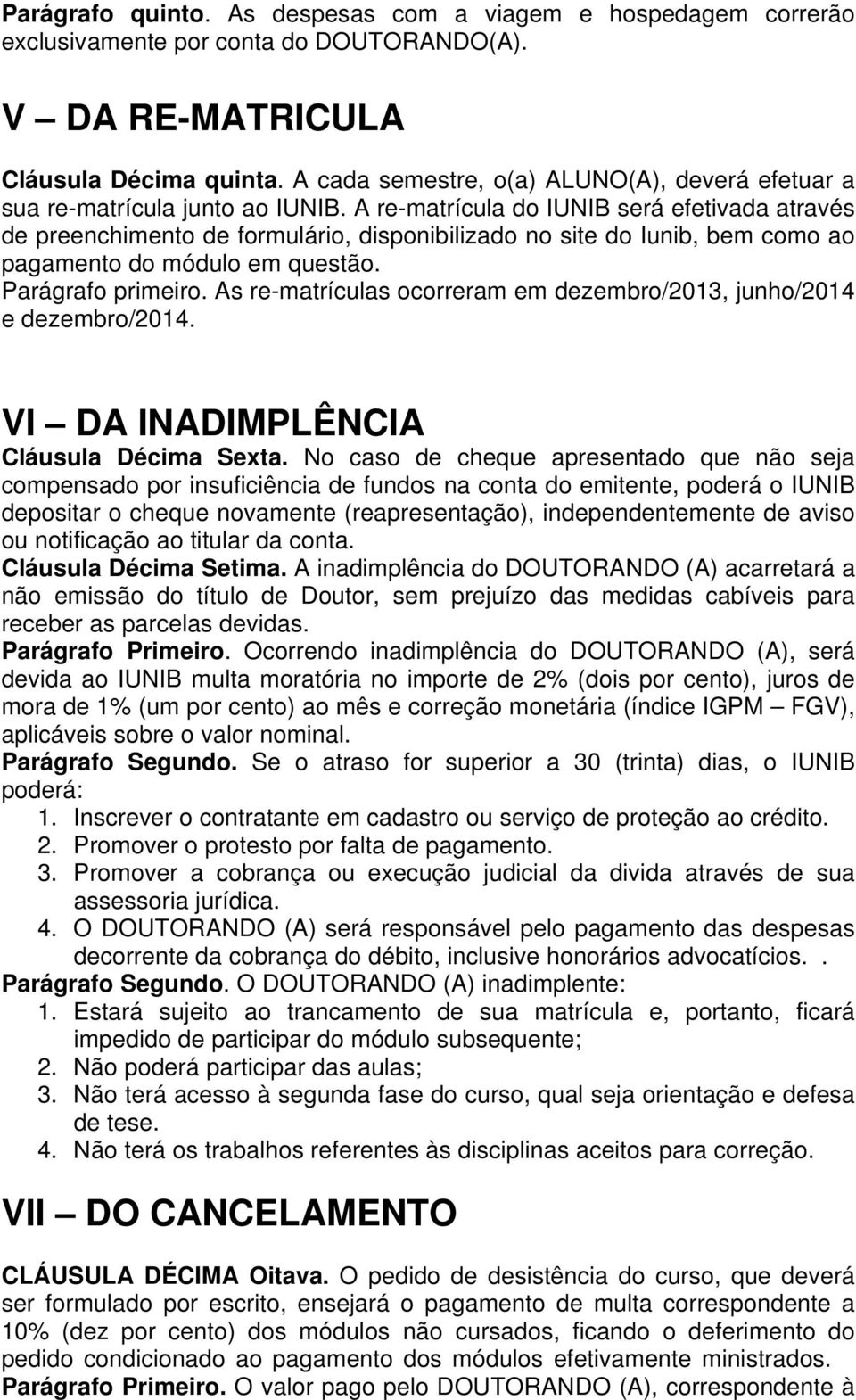 A re-matrícula do IUNIB será efetivada através de preenchimento de formulário, disponibilizado no site do Iunib, bem como ao pagamento do módulo em questão. Parágrafo primeiro.