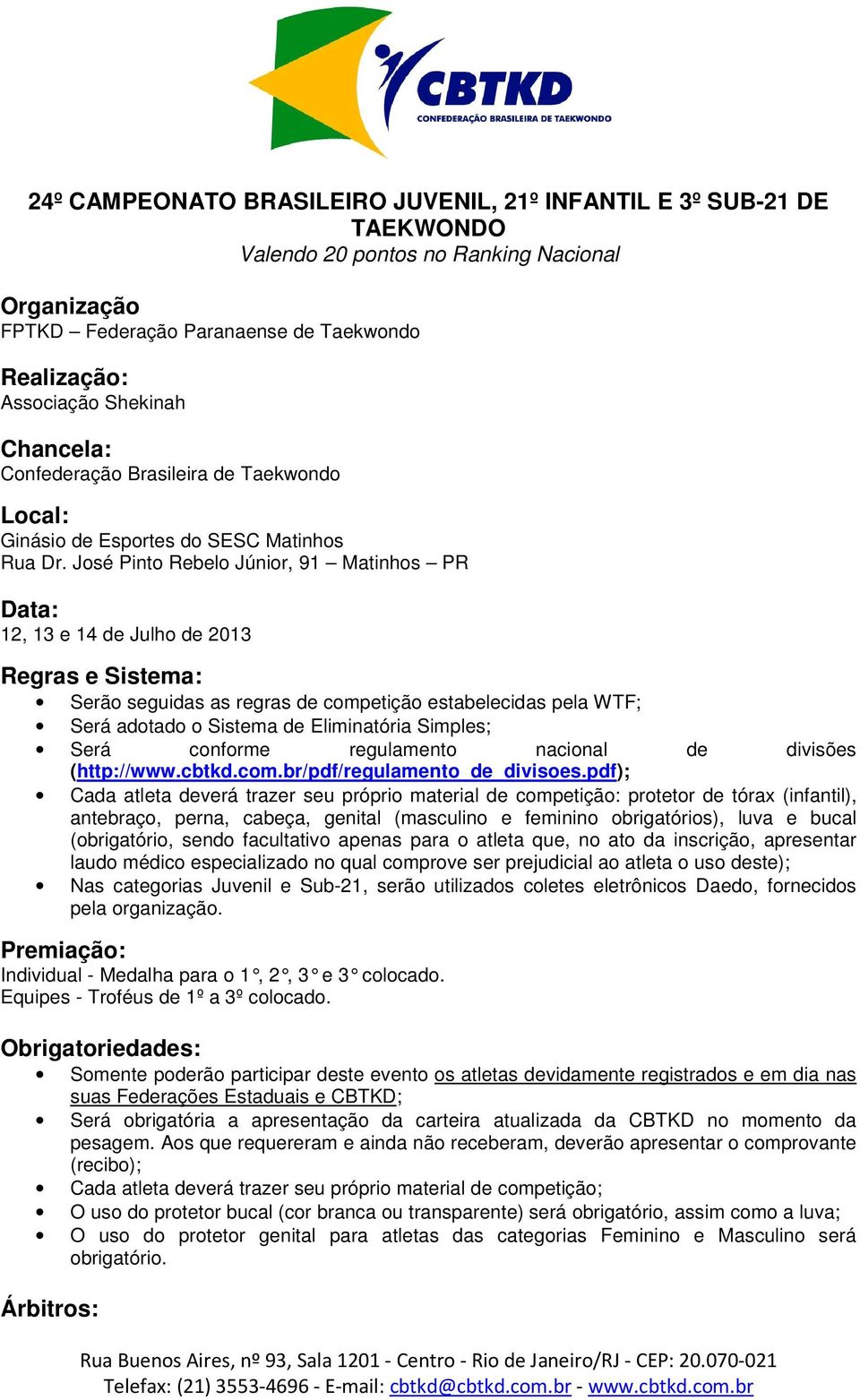 José Pinto Rebelo Júnior, 91 Matinhos PR Data: 12, 13 e 14 de Julho de 2013 Regras e Sistema: Serão seguidas as regras de competição estabelecidas pela WTF; Será adotado o Sistema de Eliminatória