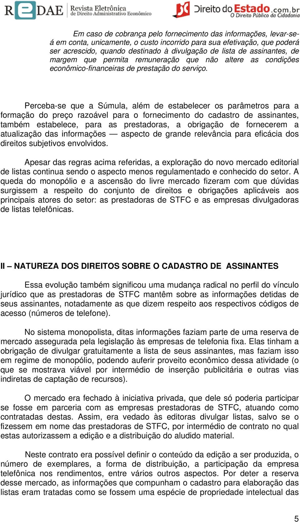 Perceba-se que a Súmula, além de estabelecer os parâmetros para a formação do preço razoável para o fornecimento do cadastro de assinantes, também estabelece, para as prestadoras, a obrigação de