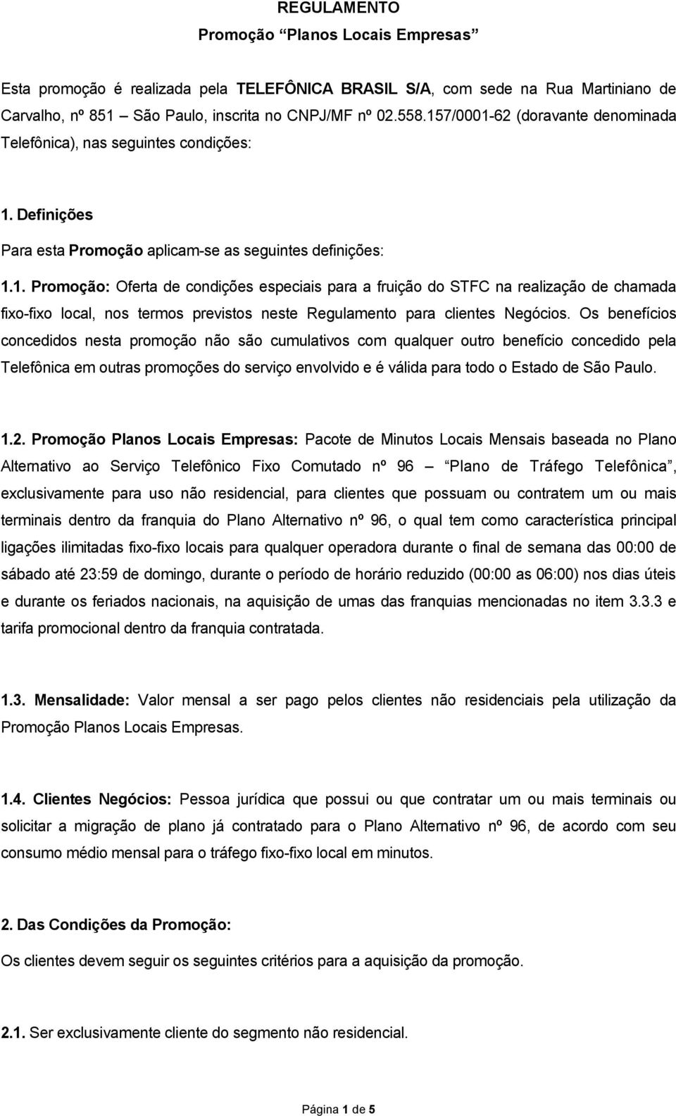 Os benefícios concedidos nesta promoção não são cumulativos com qualquer outro benefício concedido pela Telefônica em outras promoções do serviço envolvido e é válida para todo o Estado de São Paulo.