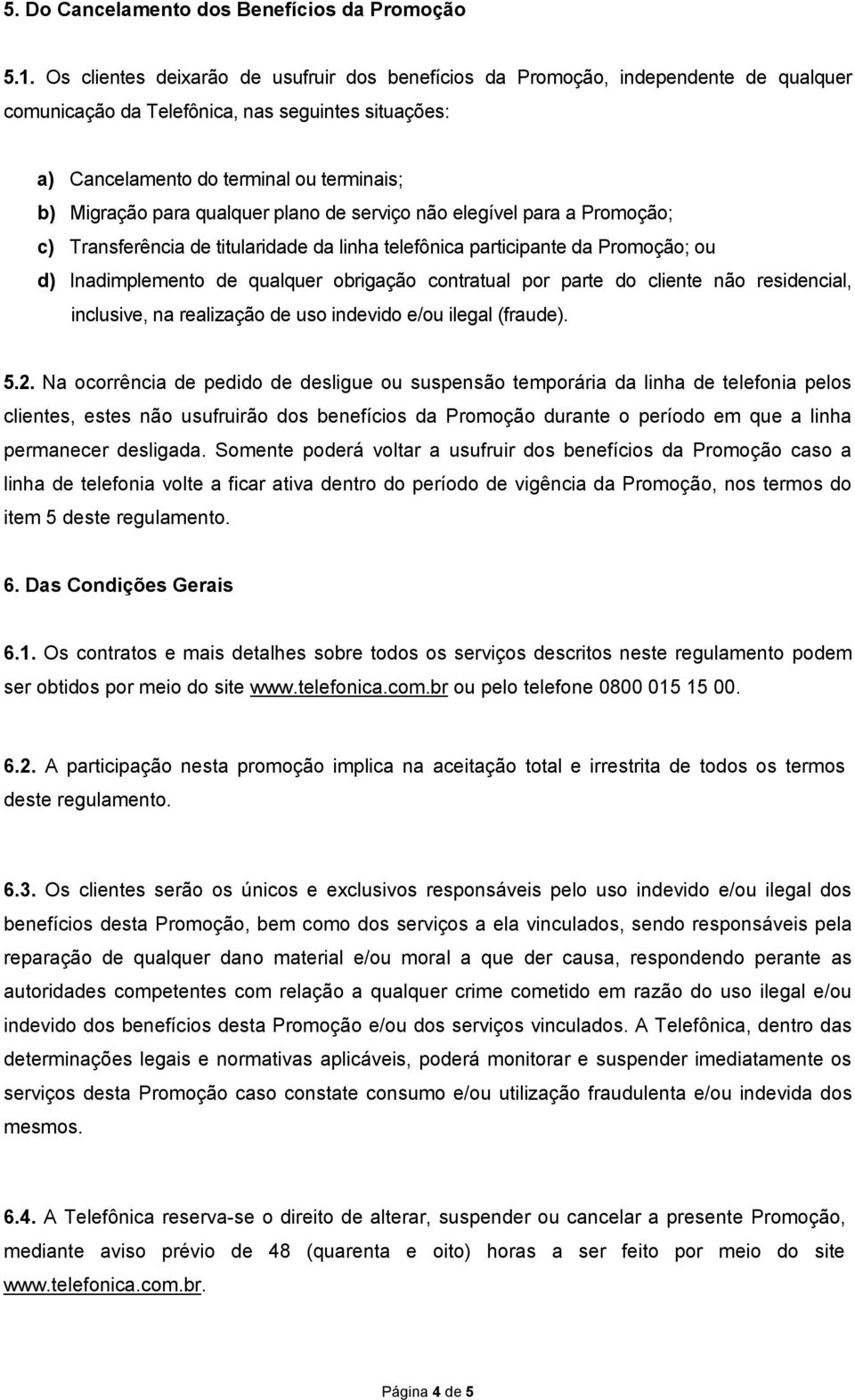 qualquer plano de serviço não elegível para a Promoção; c) Transferência de titularidade da linha telefônica participante da Promoção; ou d) Inadimplemento de qualquer obrigação contratual por parte