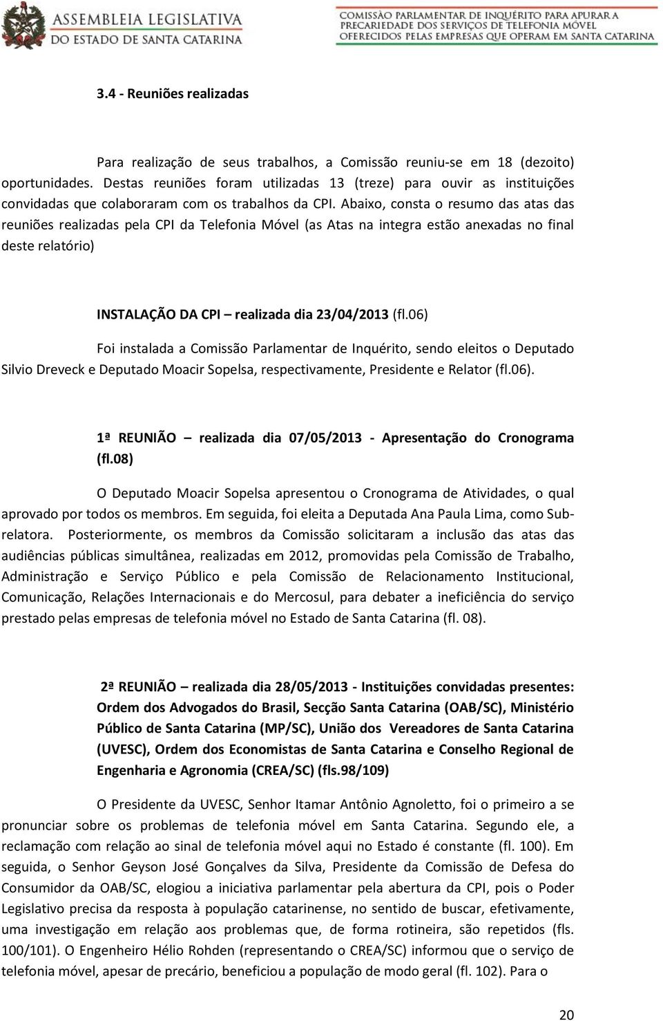 Abaixo, consta o resumo das atas das reuniões realizadas pela CPI da Telefonia Móvel (as Atas na integra estão anexadas no final deste relatório) INSTALAÇÃO DA CPI realizada dia 23/04/2013 (fl.