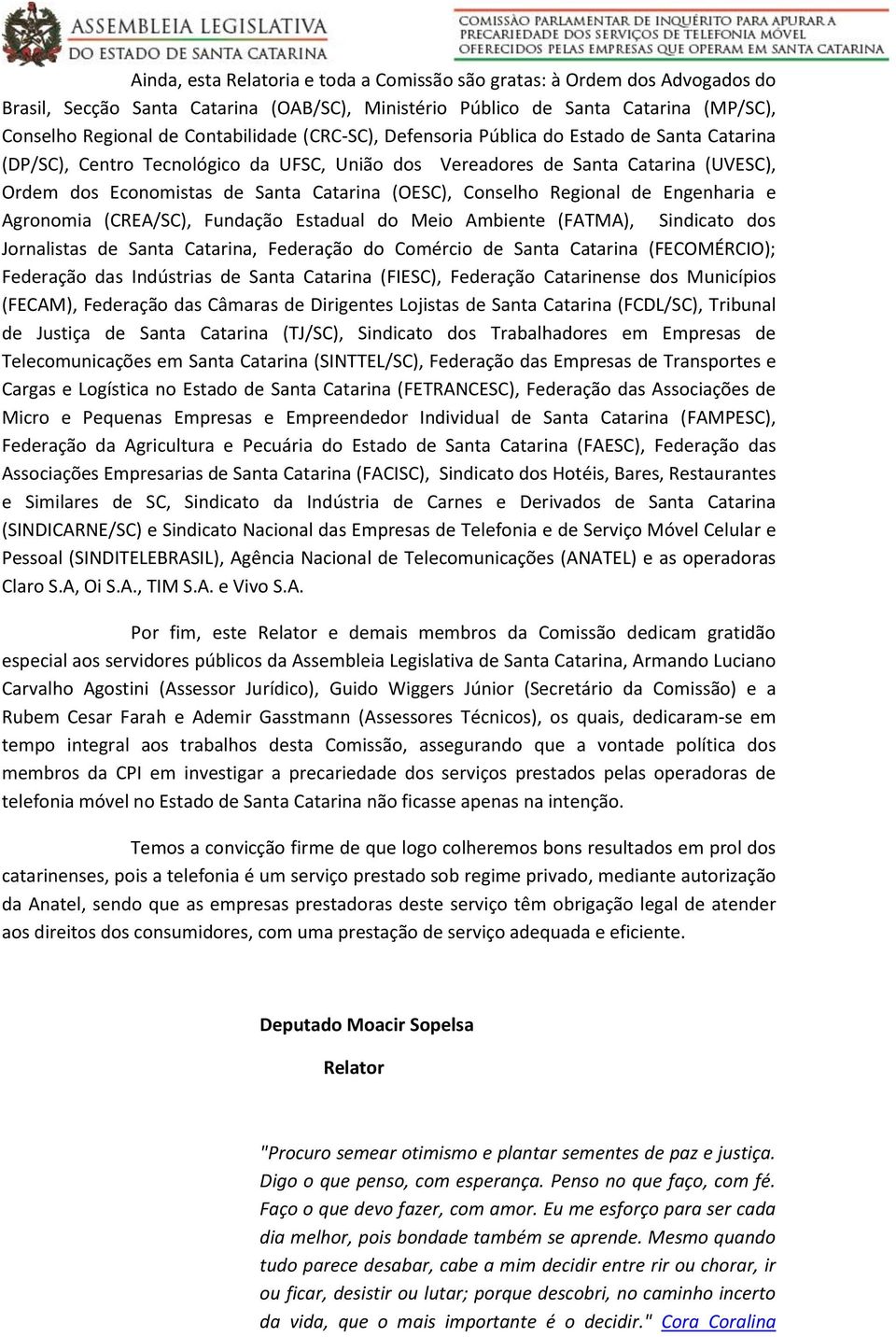 Regional de Engenharia e Agronomia (CREA/SC), Fundação Estadual do Meio Ambiente (FATMA), Sindicato dos Jornalistas de Santa Catarina, Federação do Comércio de Santa Catarina (FECOMÉRCIO); Federação