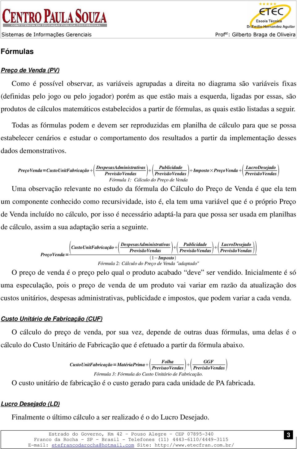 Todas as fórmulas podem e devem ser reproduzidas em planilha de cálculo para que se possa estabelecer cenários e estudar o comportamento dos resultados a partir da implementação desses dados