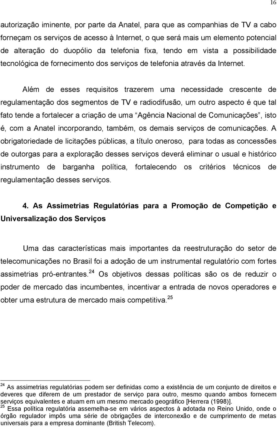 Além de esses requisitos trazerem uma necessidade crescente de regulamentação dos segmentos de TV e radiodifusão, um outro aspecto é que tal fato tende a fortalecer a criação de uma Agência Nacional