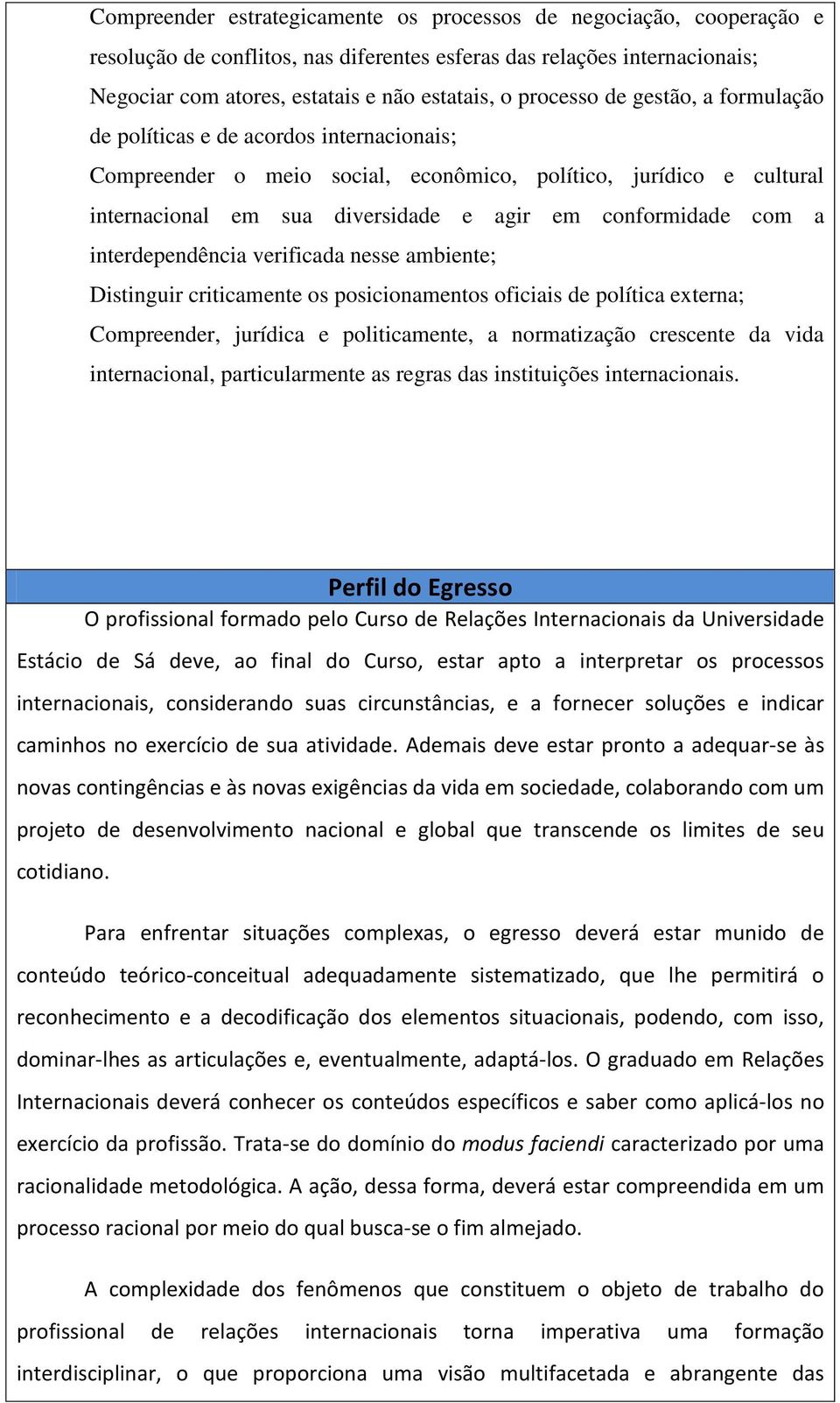 com a interdependência verificada nesse ambiente; Distinguir criticamente os posicionamentos oficiais de política externa; Compreender, jurídica e politicamente, a normatização crescente da vida