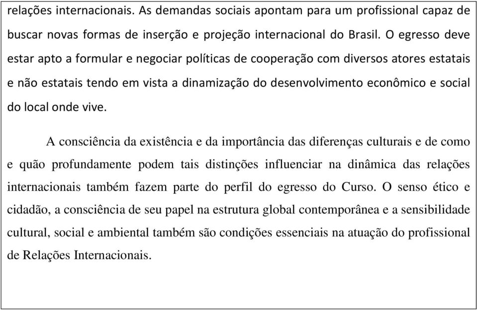 vive. A consciência da existência e da importância das diferenças culturais e de como e quão profundamente podem tais distinções influenciar na dinâmica das relações internacionais também fazem parte