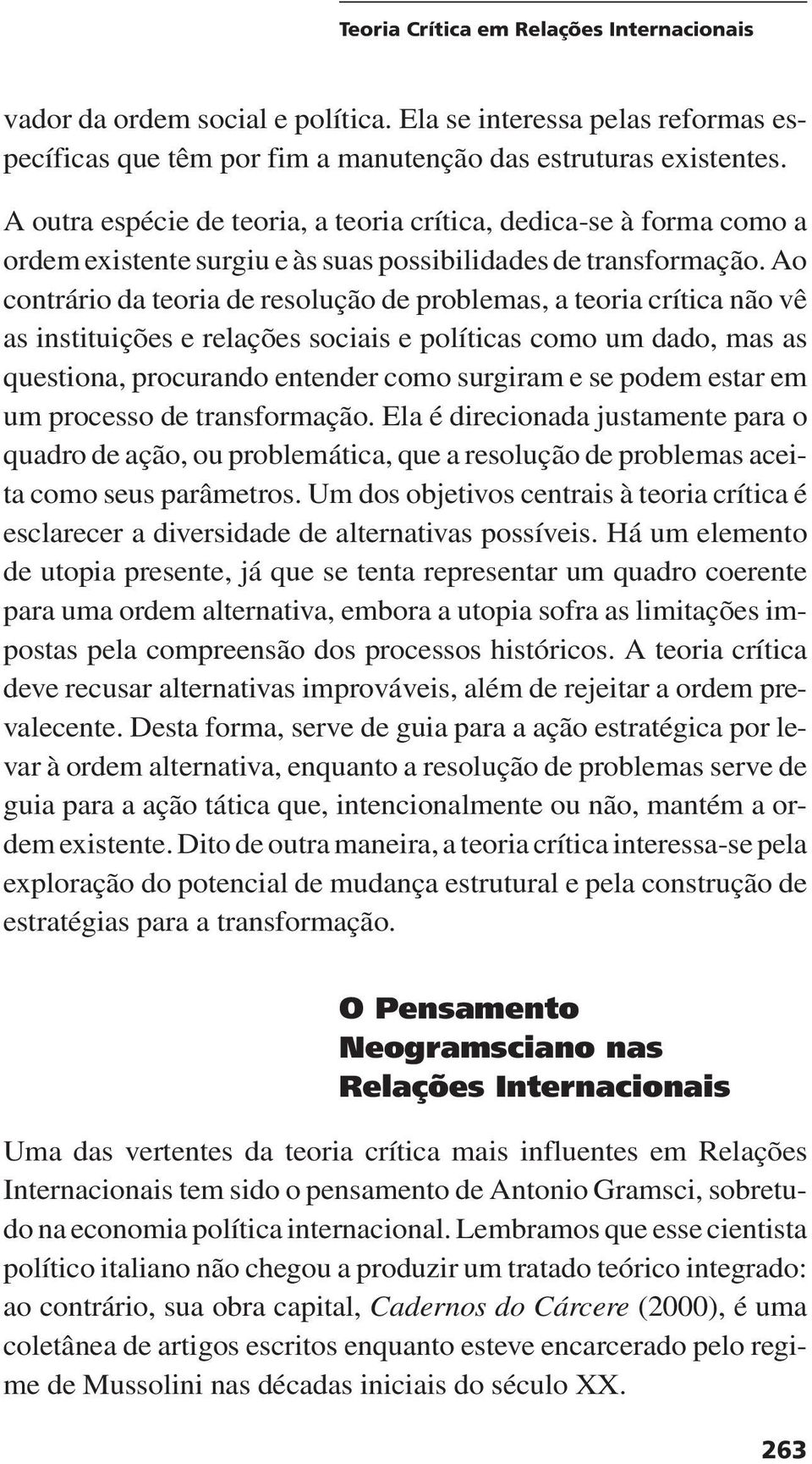 Ao contrário da teoria de resolução de problemas, a teoria crítica não vê as instituições e relações sociais e políticas como um dado, mas as questiona, procurando entender como surgiram e se podem