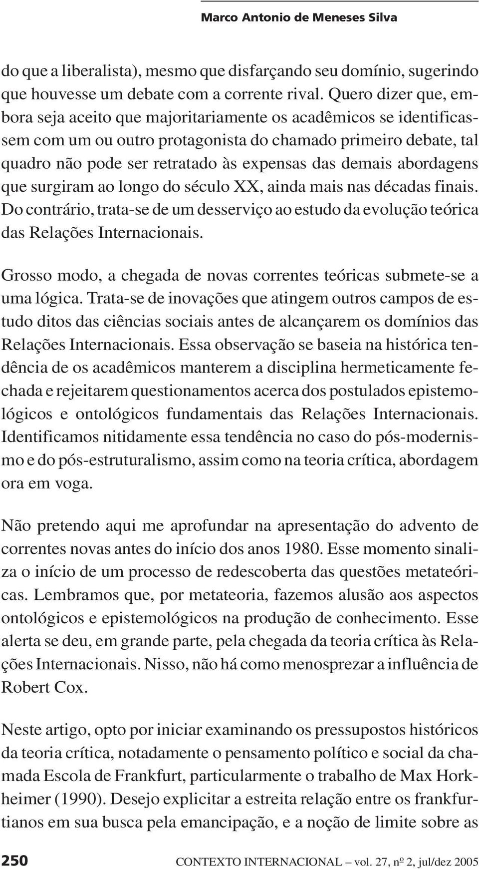 demais abordagens que surgiram ao longo do século XX, ainda mais nas décadas finais. Do contrário, trata-se de um desserviço ao estudo da evolução teórica das Relações Internacionais.