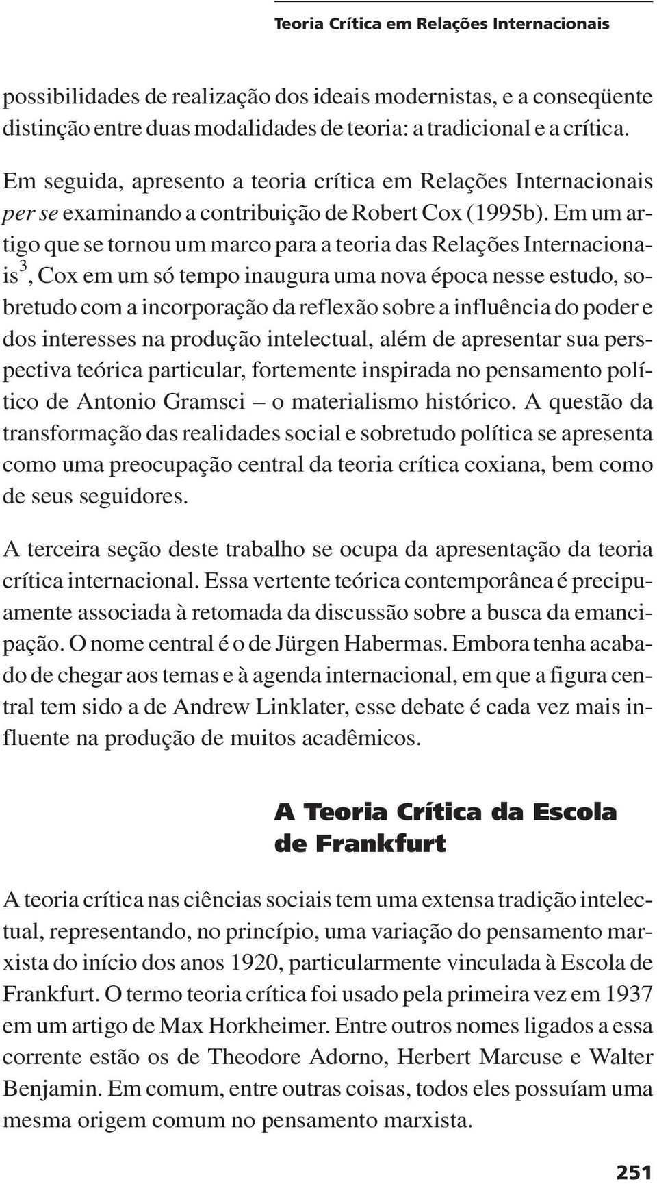 Em um artigo que se tornou um marco para a teoria das Relações Internacionais 3, Cox em um só tempo inaugura uma nova época nesse estudo, sobretudo com a incorporação da reflexão sobre a influência