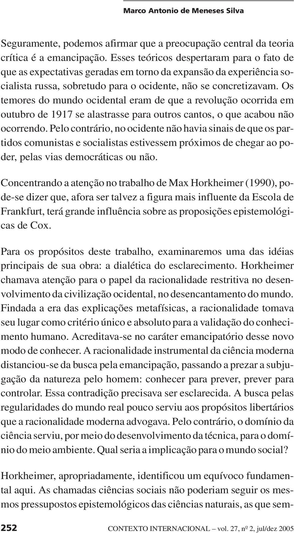 Os temores do mundo ocidental eram de que a revolução ocorrida em outubro de 1917 se alastrasse para outros cantos, o que acabou não ocorrendo.