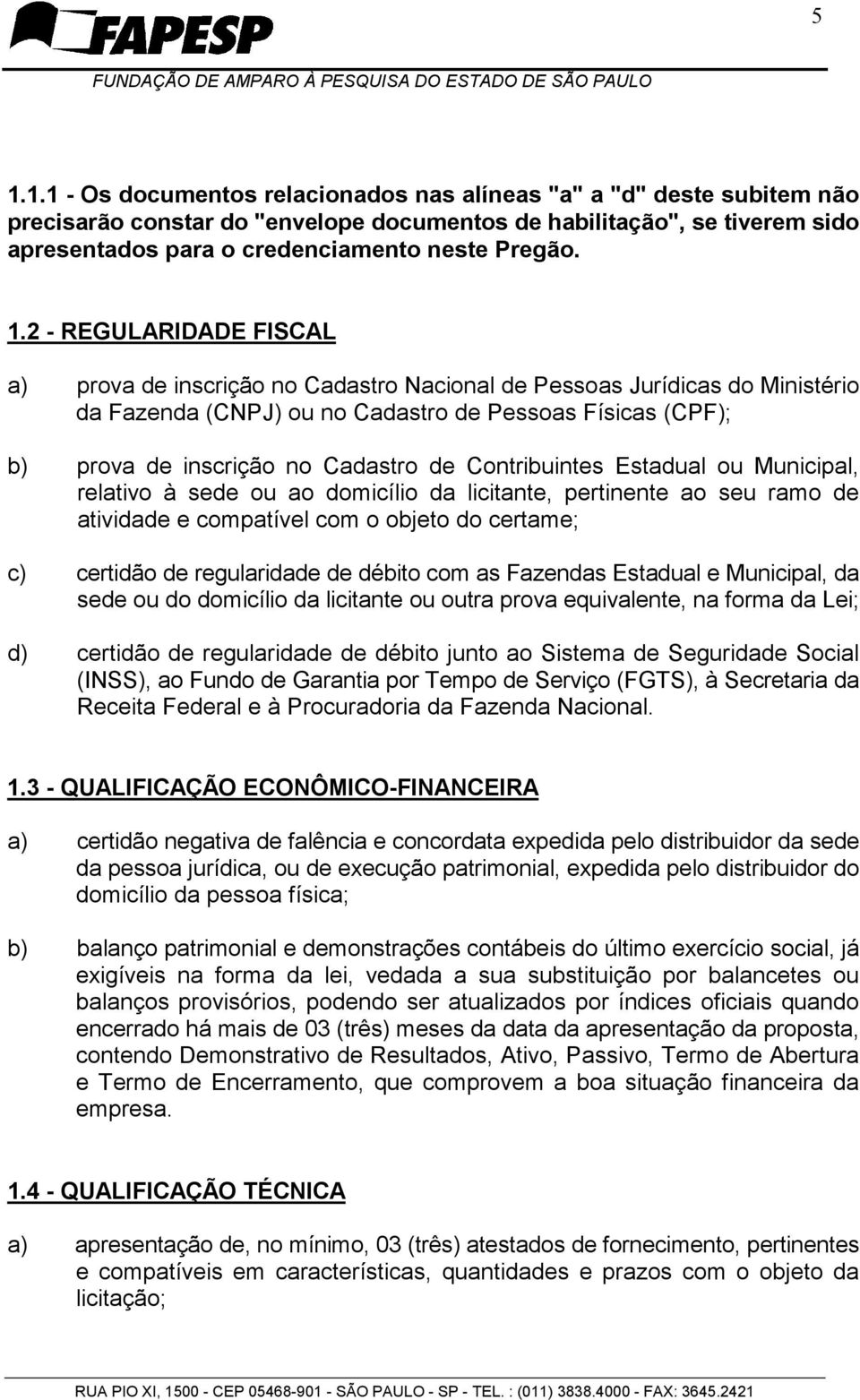 Contribuintes Estadual ou Municipal, relativo à sede ou ao domicílio da licitante, pertinente ao seu ramo de atividade e compatível com o objeto do certame; c) certidão de regularidade de débito com