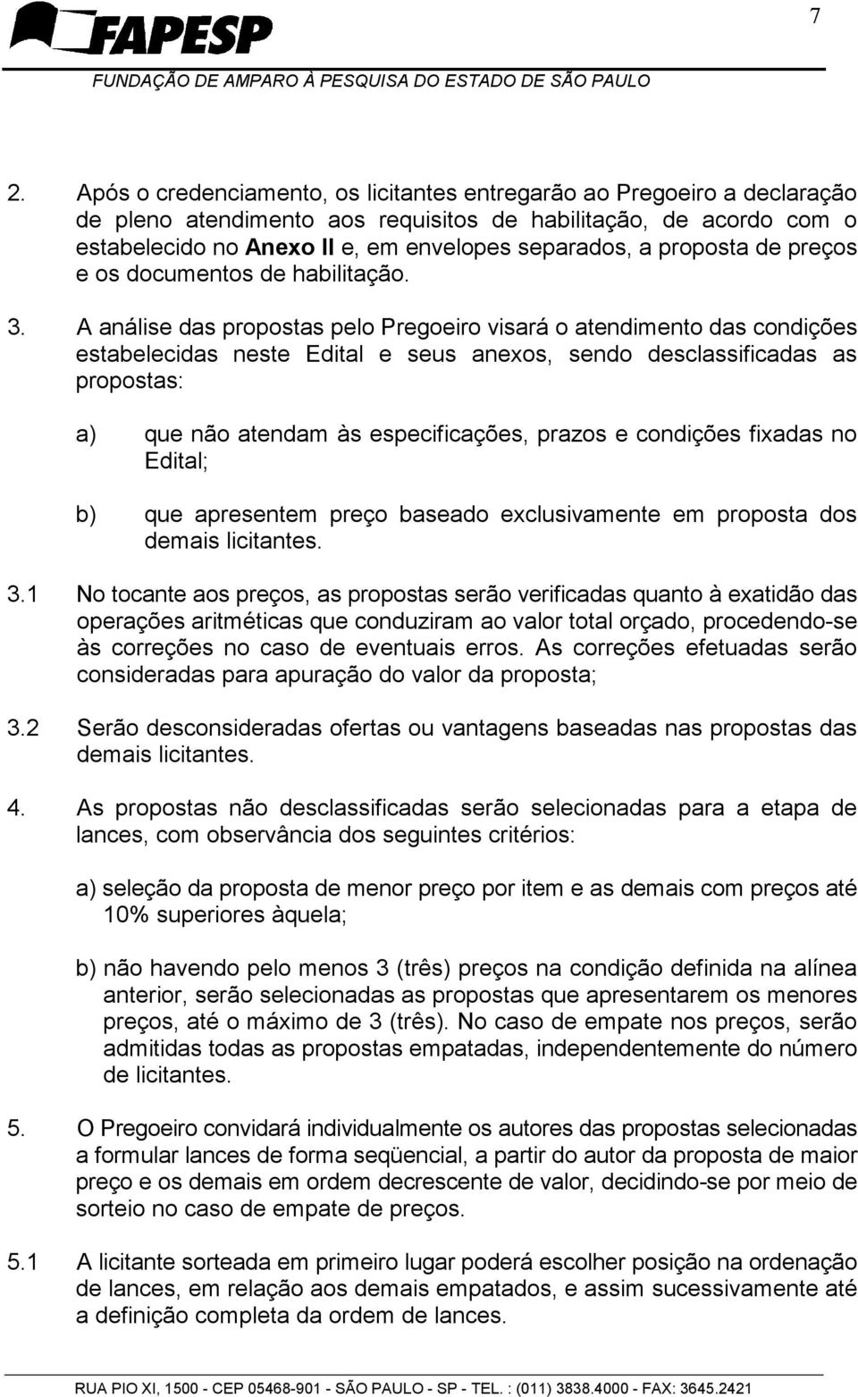 A análise das propostas pelo Pregoeiro visará o atendimento das condições estabelecidas neste Edital e seus anexos, sendo desclassificadas as propostas: a) que não atendam às especificações, prazos e