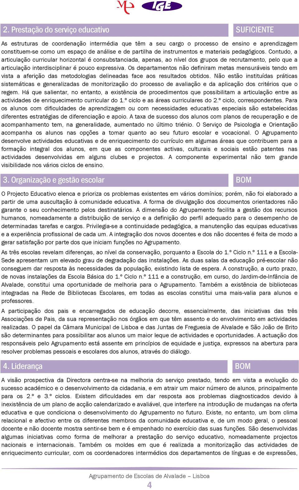 Contudo, a articulação curricular horizontal é consubstanciada, apenas, ao nível dos grupos de recrutamento, pelo que a articulação interdisciplinar é pouco expressiva.