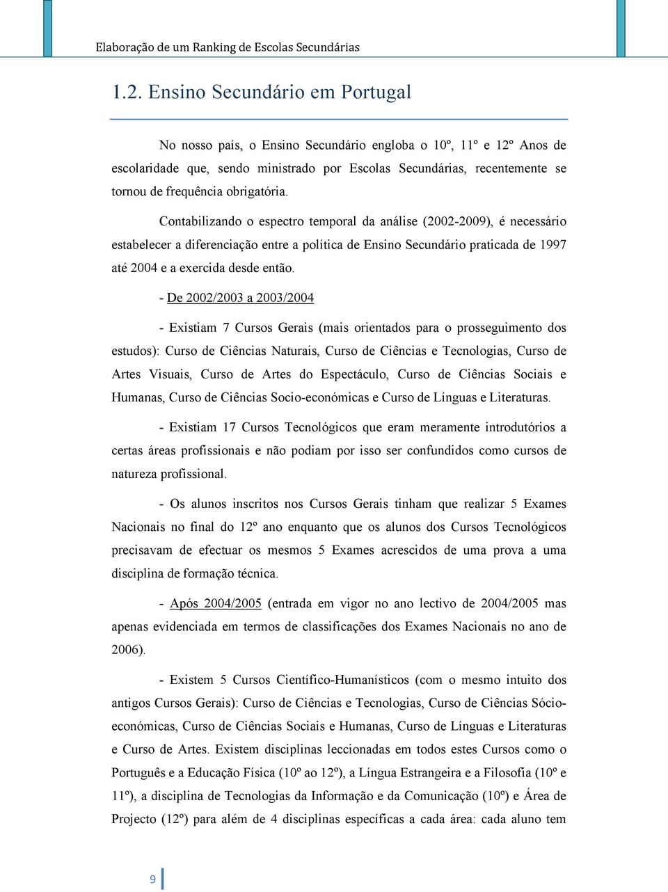 Contabilizando o espectro temporal da análise (2002-2009), é necessário estabelecer a diferenciação entre a política de Ensino Secundário praticada de 1997 até 2004 e a exercida desde então.