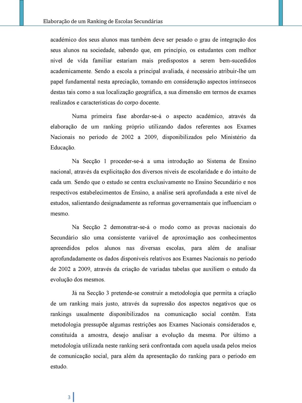 Sendo a escola a principal avaliada, é necessário atribuir-lhe um papel fundamental nesta apreciação, tomando em consideração aspectos intrínsecos destas tais como a sua localização geográfica, a sua