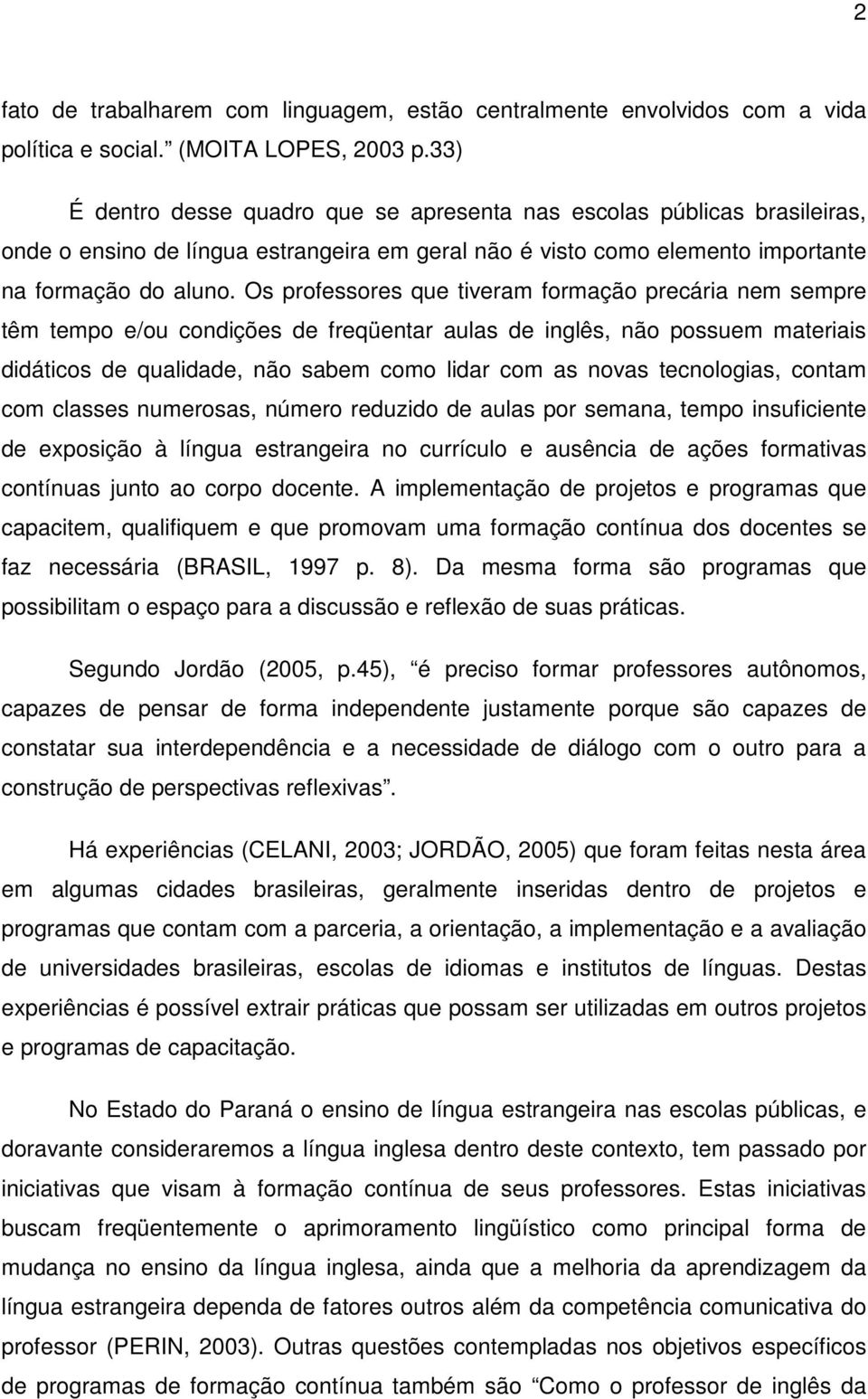 Os professores que tiveram formação precária nem sempre têm tempo e/ou condições de freqüentar aulas de inglês, não possuem materiais didáticos de qualidade, não sabem como lidar com as novas