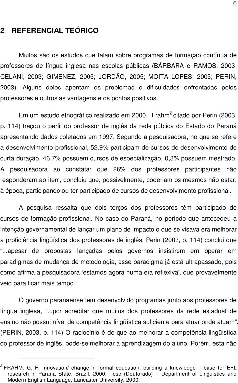 Em um estudo etnográfico realizado em 2000, 2 Frahm 2 citado por Perin (2003, p. 114) traçou o perfil do professor de inglês da rede pública do Estado do Paraná apresentando dados coletados em 1997.