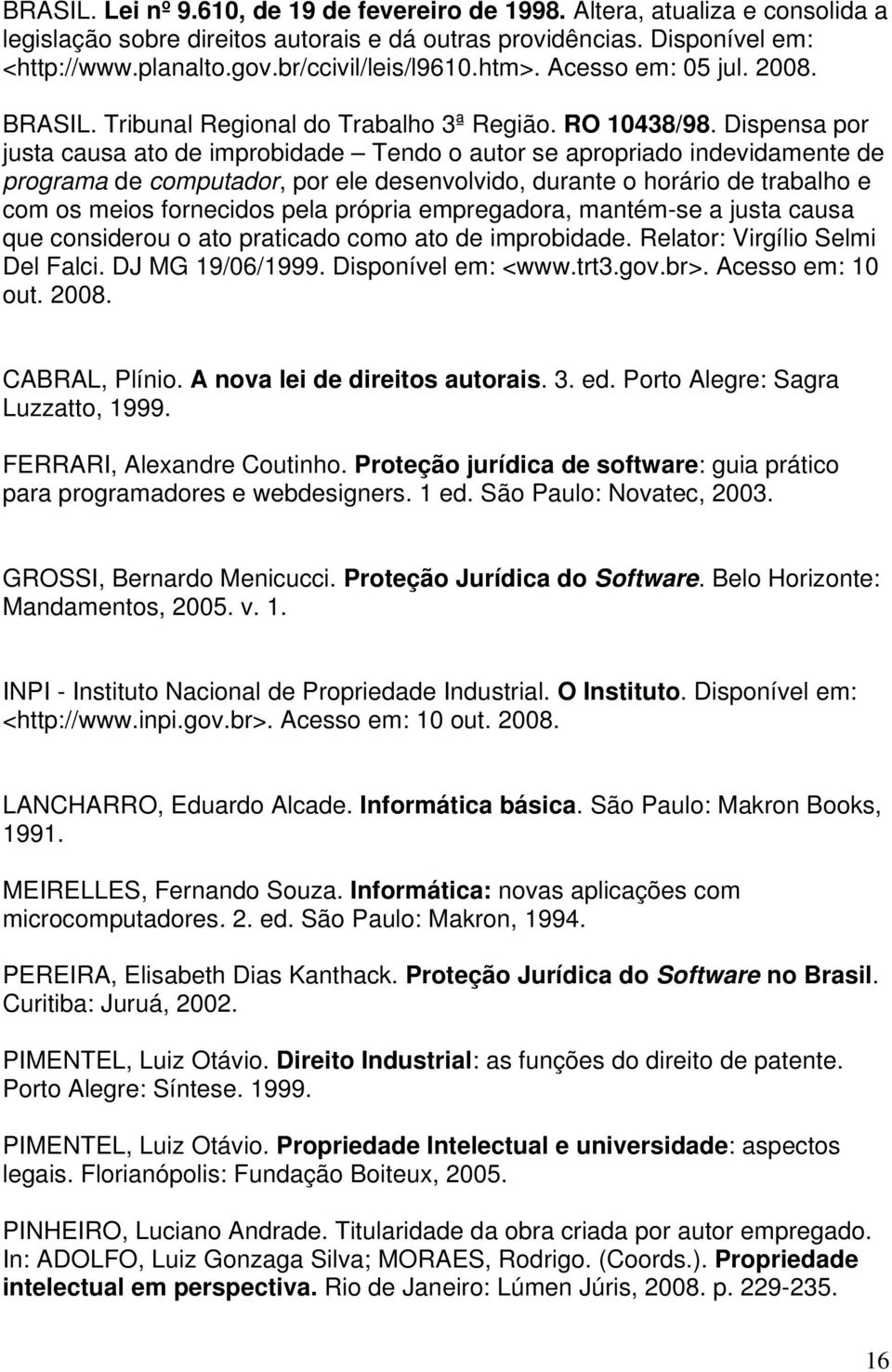 Dispensa por justa causa ato de improbidade Tendo o autor se apropriado indevidamente de programa de computador, por ele desenvolvido, durante o horário de trabalho e com os meios fornecidos pela