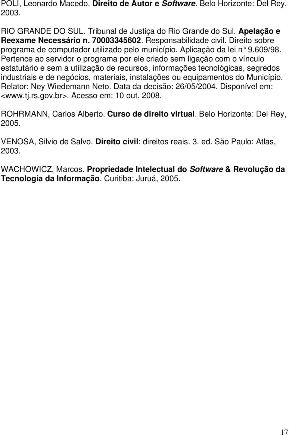 Pertence ao servidor o programa por ele criado sem ligação com o vínculo estatutário e sem a utilização de recursos, informações tecnológicas, segredos industriais e de negócios, materiais,