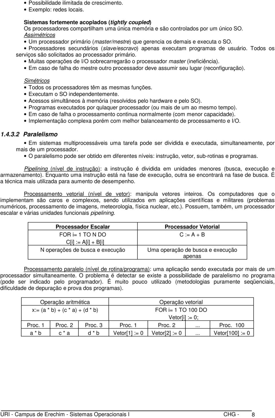 Todos os serviços são solicitados ao processador primário. Muitas operações de I/O sobrecarregarão o processador master (ineficiência).