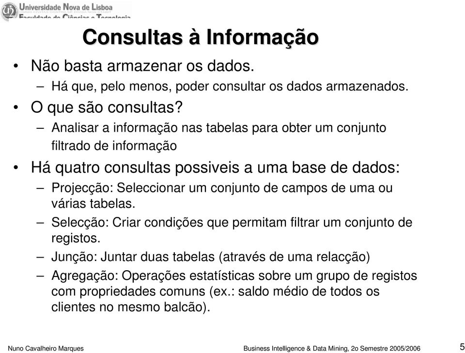 Seleccionar um conjunto de campos de uma ou várias tabelas. Selecção: Criar condições que permitam filtrar um conjunto de registos.