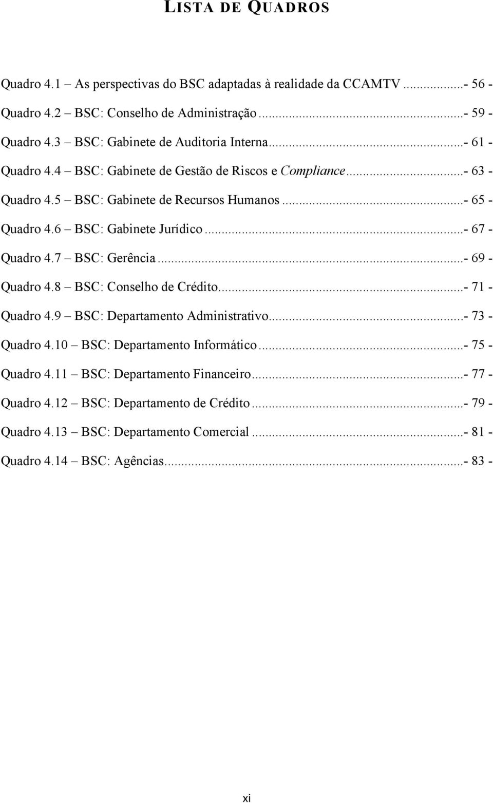 6 BSC: Gabinete Jurídico...- 67 - Quadro 4.7 BSC: Gerência...- 69 - Quadro 4.8 BSC: Conselho de Crédito...- 71 - Quadro 4.9 BSC: Departamento Administrativo...- 73 - Quadro 4.