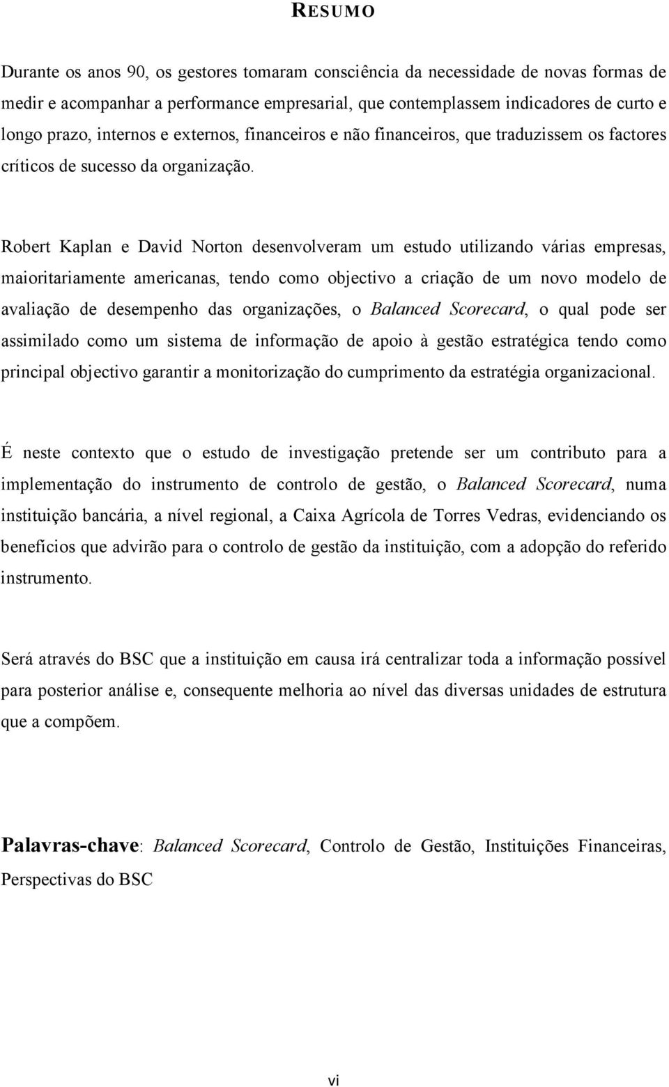 Robert Kaplan e David Norton desenvolveram um estudo utilizando várias empresas, maioritariamente americanas, tendo como objectivo a criação de um novo modelo de avaliação de desempenho das