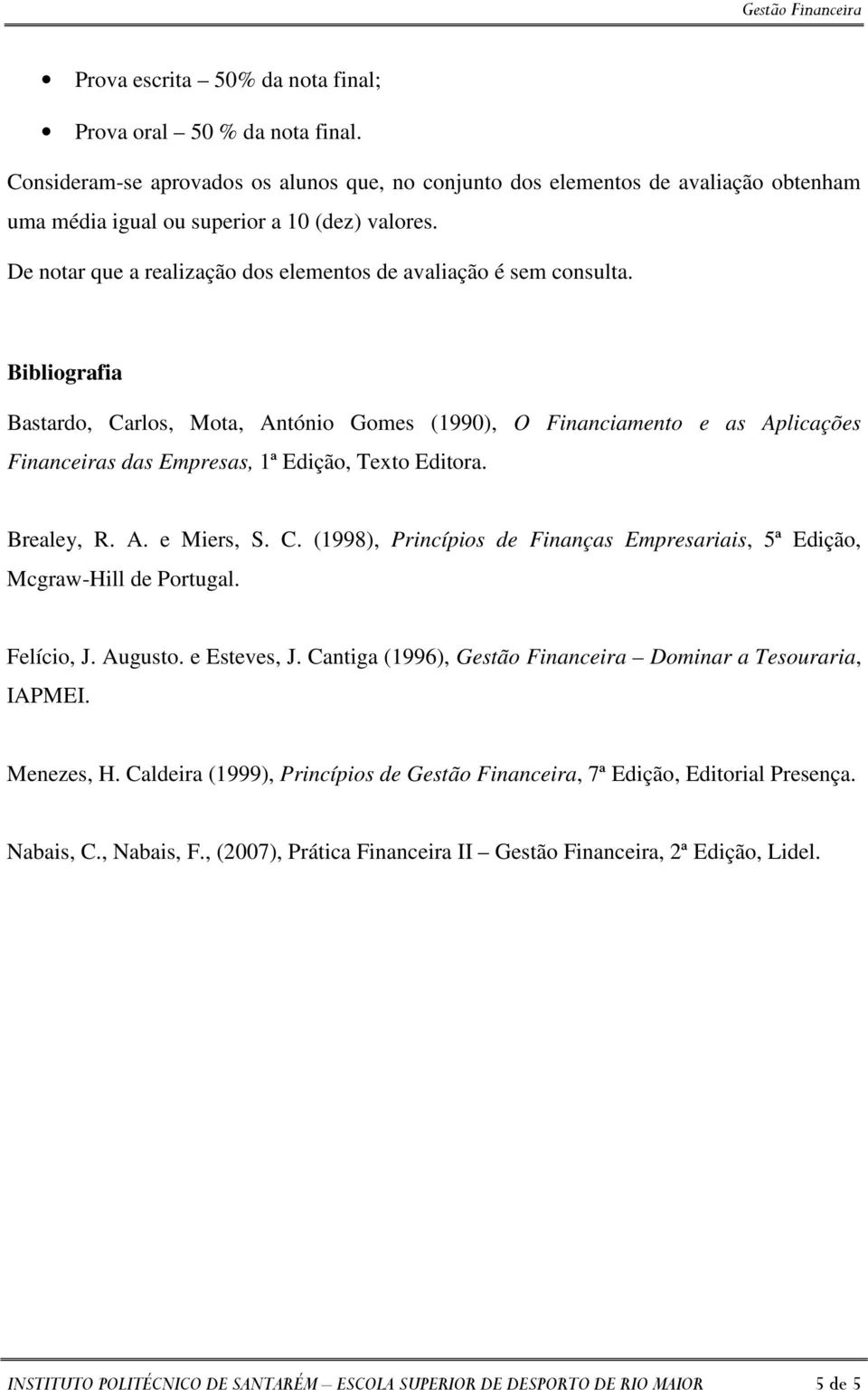 Bibliografia Bastardo, Carlos, Mota, António Gomes (1990), O Financiamento e as Aplicações Financeiras das Empresas, 1ª Edição, Texto Editora. Brealey, R. A. e Miers, S. C. (1998), Princípios de Finanças Empresariais, 5ª Edição, Mcgraw-Hill de Portugal.