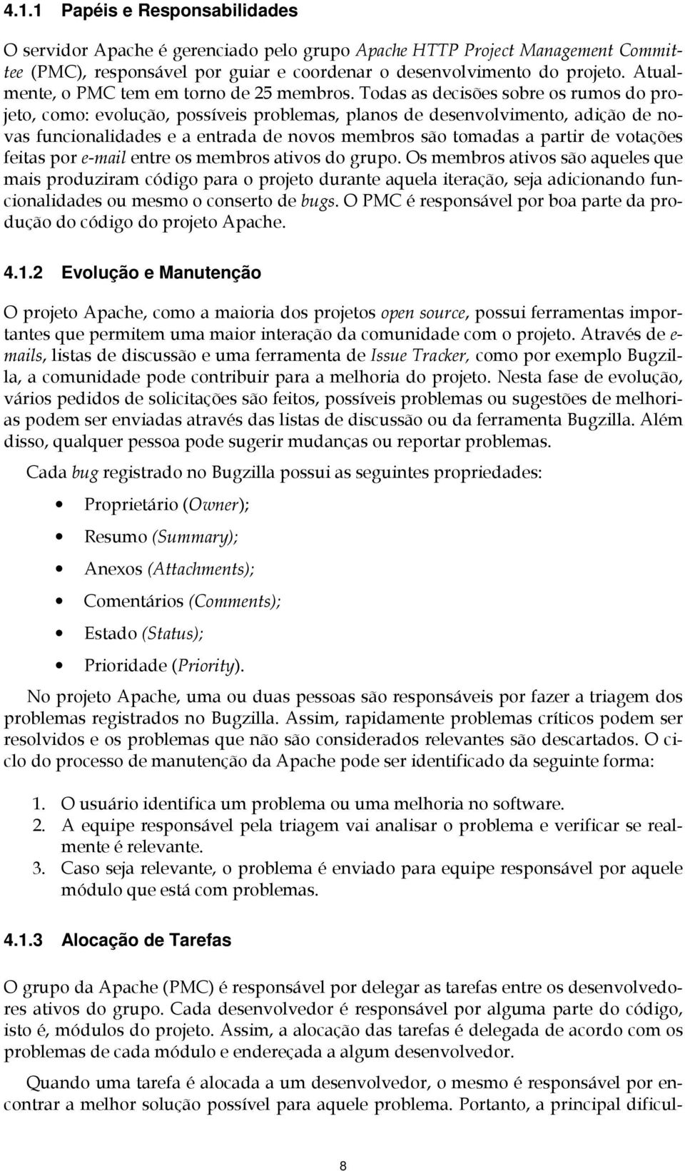 Todas as decisões sobre os rumos do projeto, como: evolução, possíveis problemas, planos de desenvolvimento, adição de novas funcionalidades e a entrada de novos membros são tomadas a partir de