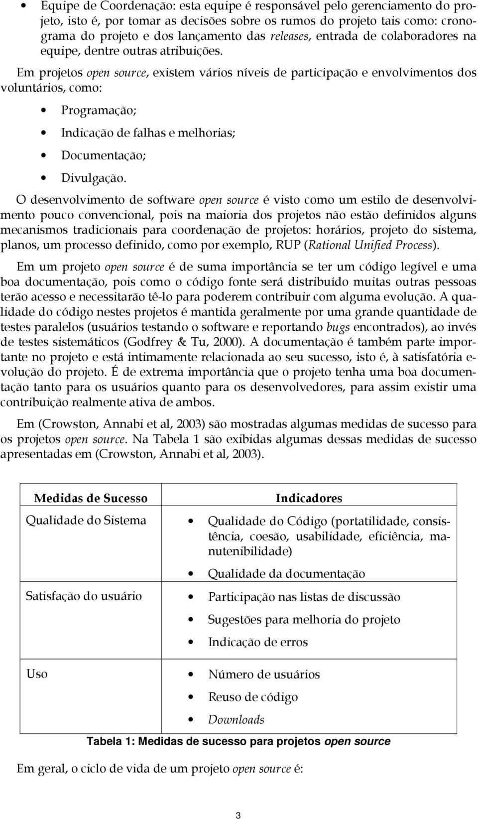 Em projetos open source, existem vários níveis de participação e envolvimentos dos voluntários, como: Programação; Indicação de falhas e melhorias; Documentação; Divulgação.