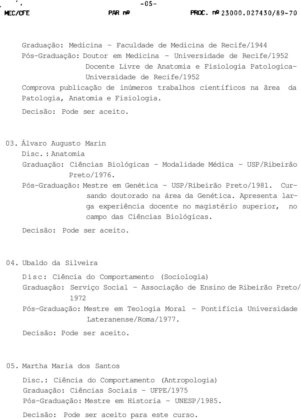 : Anatomia Graduação: Ciências Biológicas - Modalidade Médica - USP/Ribeirão Preto/1976. Pós-Graduação: Mestre em Genética - USP/Ribeirão Preto/1981. Cursando doutorado na área da Genética.