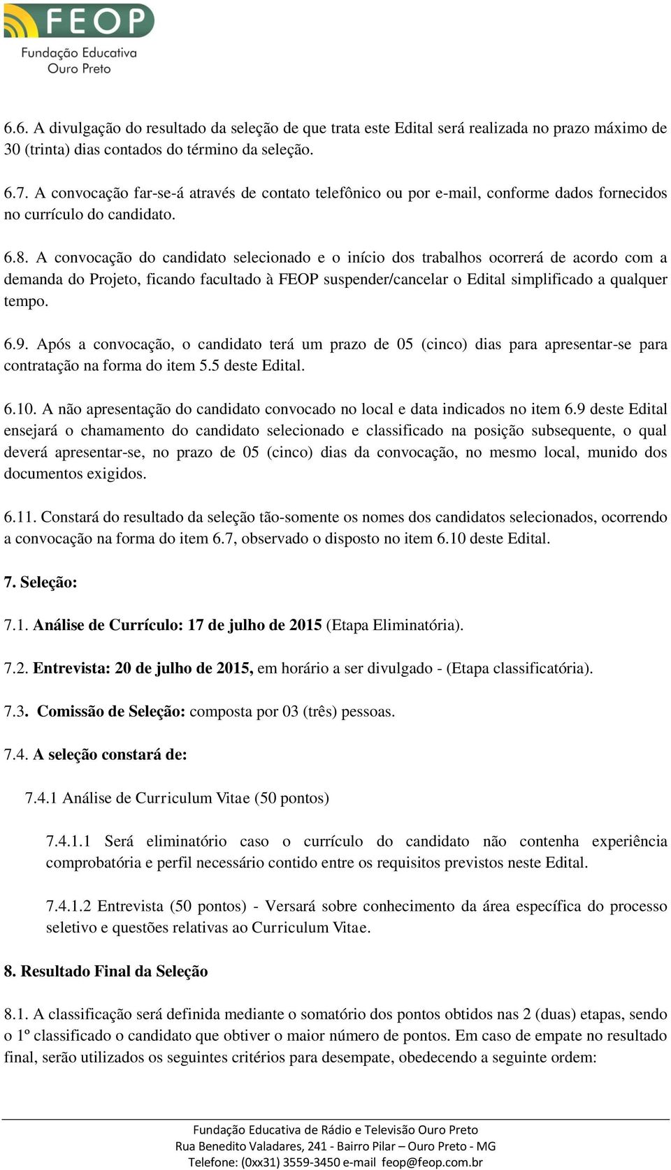 A convocação do candidato selecionado e o início dos trabalhos ocorrerá de acordo com a demanda do Projeto, ficando facultado à FEOP suspender/cancelar o Edital simplificado a qualquer tempo. 6.9.