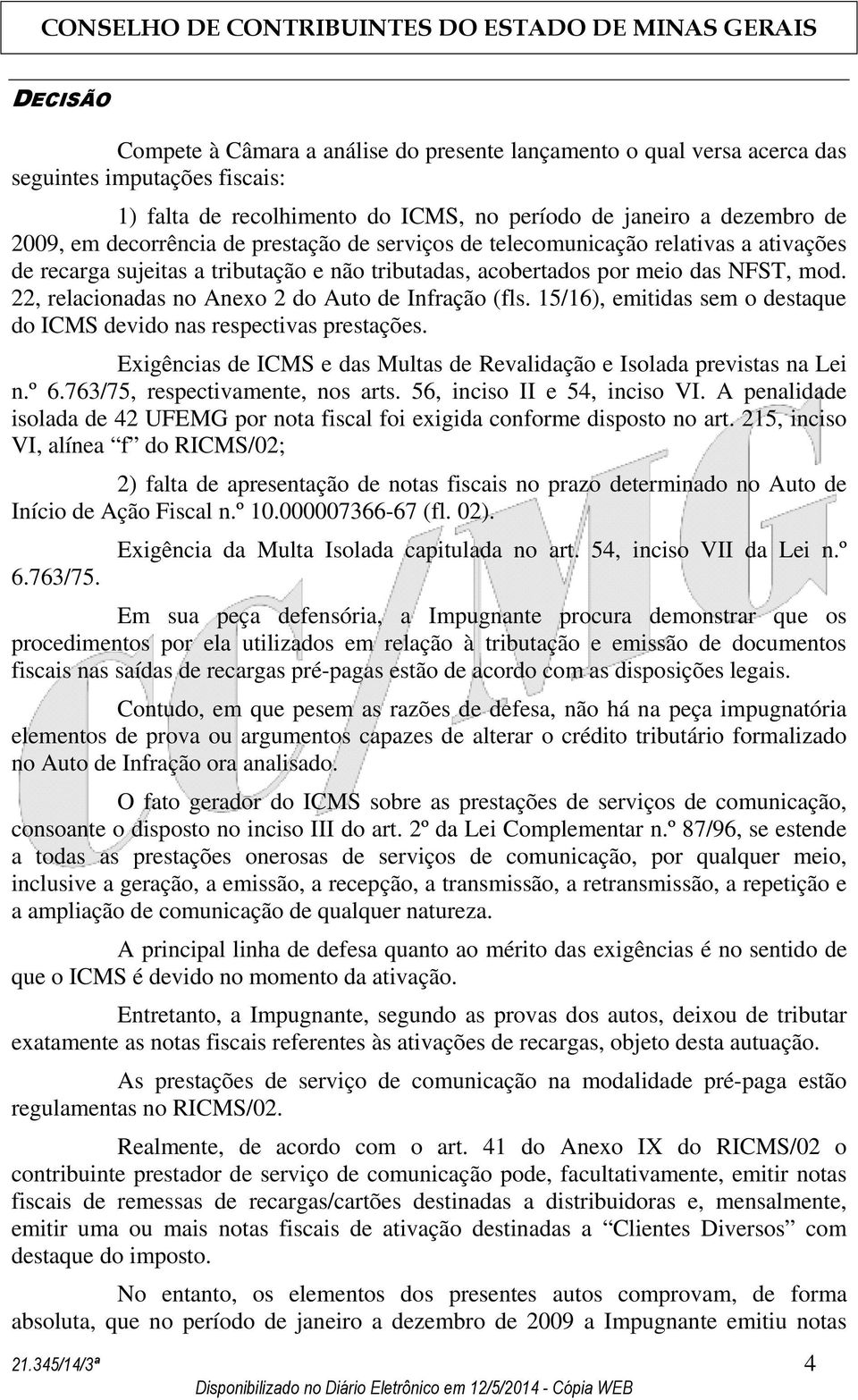 22, relacionadas no Anexo 2 do Auto de Infração (fls. 15/16), emitidas sem o destaque do ICMS devido nas respectivas prestações.