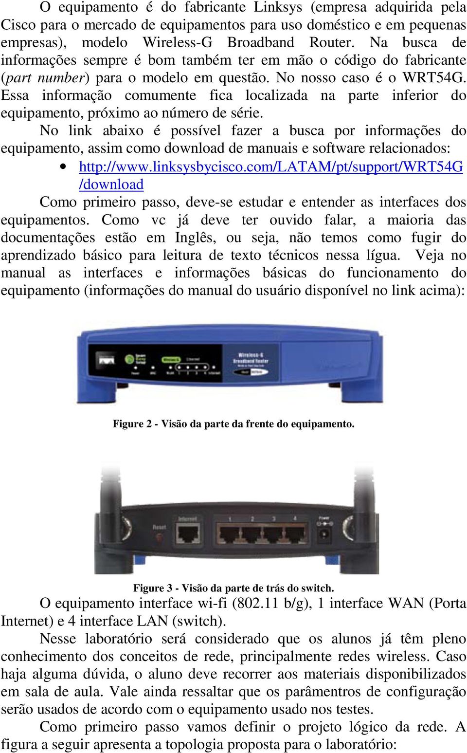 Essa informação comumente fica localizada na parte inferior do equipamento, próximo ao número de série.