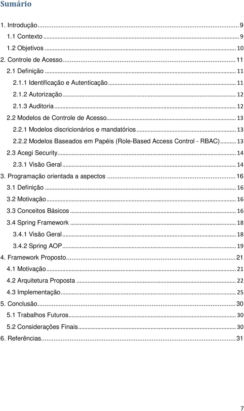 .. 14 2.3.1 Visão Geral... 14 3. Programação orientada a aspectos... 16 3.1 Definição... 16 3.2 Motivação... 16 3.3 Conceitos Básicos... 16 3.4 Spring Framework... 18 3.4.1 Visão Geral... 18 3.4.2 Spring AOP.