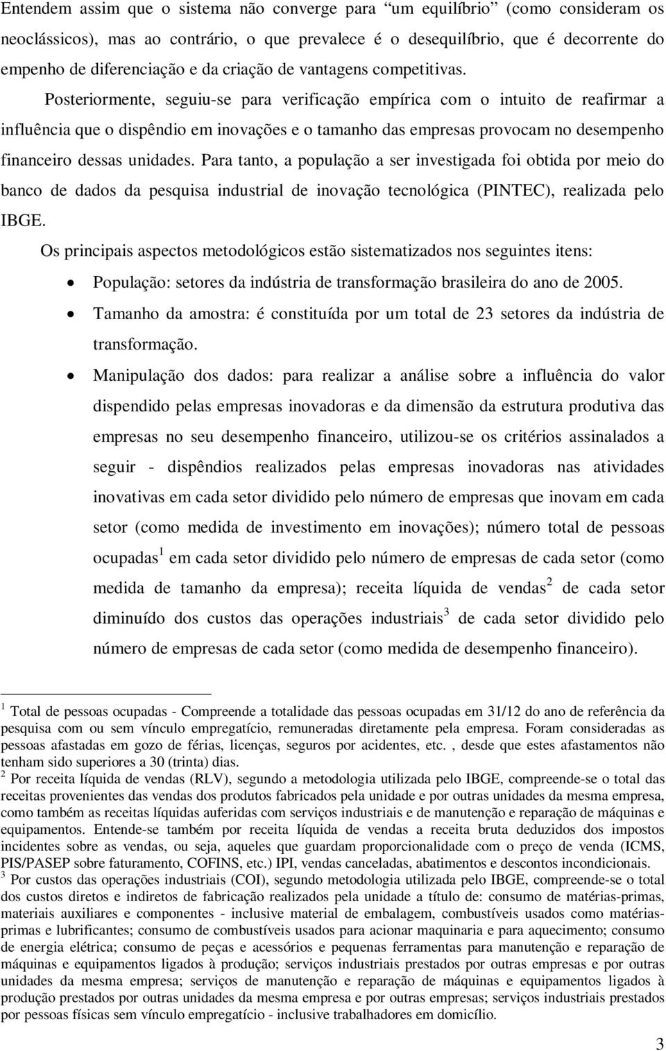 Posteriormente, seguiu-se para verificação empírica com o intuito de reafirmar a influência que o dispêndio em inovações e o tamanho das empresas provocam no desempenho financeiro dessas unidades.